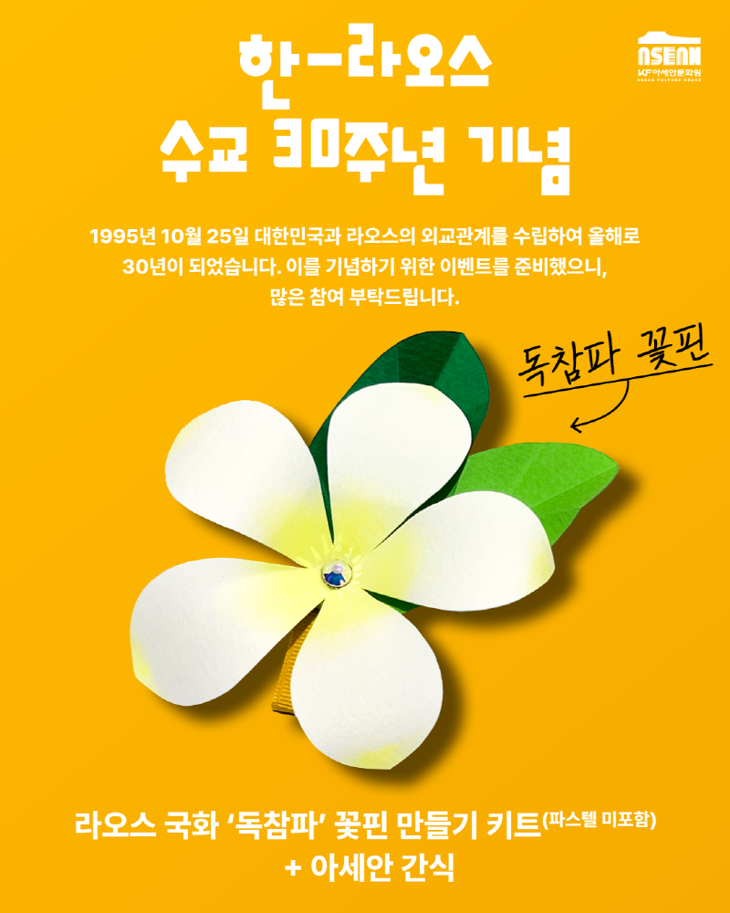 한-라오스 수교 30주년 기념/1995년 10월 25일 대한민국과 라오스의 외교관계를 수립하여 올해로 30년이 되었습니다. 이를 기념하기 위한 이벤트를 준비했으니, 많은 참여 부탁드립니다. 독참파 꽃핀/라오스 국화'독참파'꽃핀 만들기 키트(파스텔 미포함)+아세안 간식