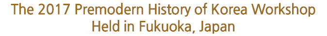 The 2017 Premodern History of Korea Workshop Held in Fukuoka, Japan